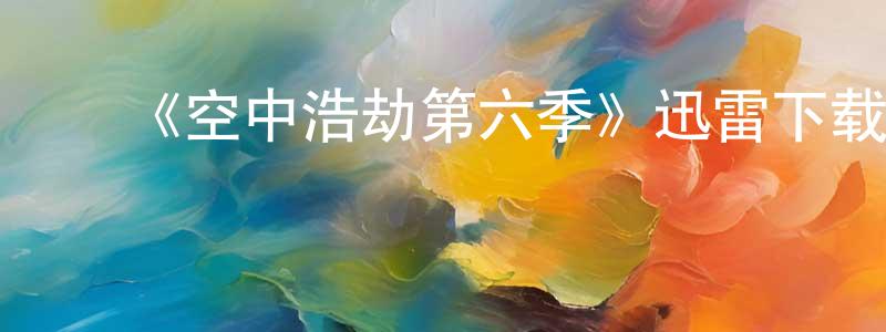 ﻿曾辉平发布﻿《空中浩劫第六季》迅雷下载/在线观看-选秀综艺-美剧天堂